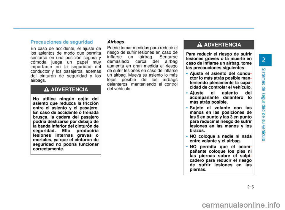 Hyundai Accent 2018  Manual del propietario (in Spanish) 2-5
Sistemas de seguridad de su vehículo
Precauciones de seguridad  
En caso de accidente, el ajuste de
los asientos de modo que permita
sentarse en una posición segura y
cómoda juega un papel muy
