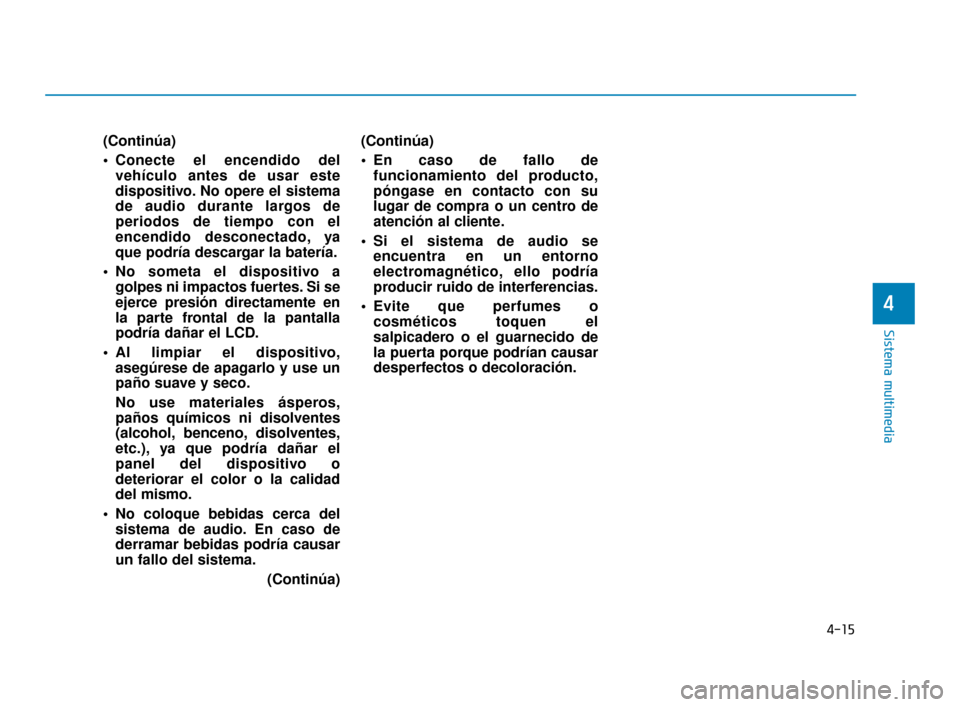 Hyundai Accent 2018 Manual del propietario (in Spanish) 4-15
Sistema multimedia
4
(Continúa)
Conecte el encendido delvehículo antes de usar este
dispositivo. No opere el sistema
de audio durante largos de
periodos de tiempo con el
encendido desconectado Hyundai Accent 2018 Manual del propietario (in Spanish) 4-15
Sistema multimedia
4
(Continúa)
Conecte el encendido delvehículo antes de usar este
dispositivo. No opere el sistema
de audio durante largos de
periodos de tiempo con el
encendido desconectado