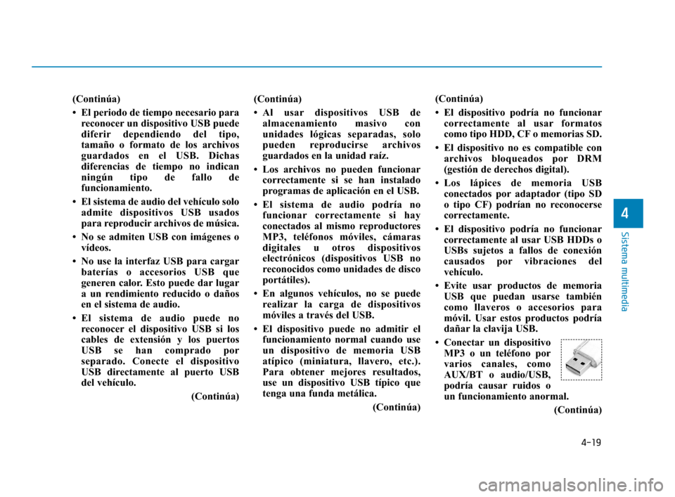 Hyundai Accent 2018 Manual del propietario (in Spanish) 4-19
Sistema multimedia
4
(Continúa)
• El periodo de tiempo necesario parareconocer un dispositivo USB puede
diferir dependiendo del tipo,
tamaño o formato de los archivos
guardados en el USB. Dic Hyundai Accent 2018 Manual del propietario (in Spanish) 4-19
Sistema multimedia
4
(Continúa)
• El periodo de tiempo necesario parareconocer un dispositivo USB puede
diferir dependiendo del tipo,
tamaño o formato de los archivos
guardados en el USB. Dic
