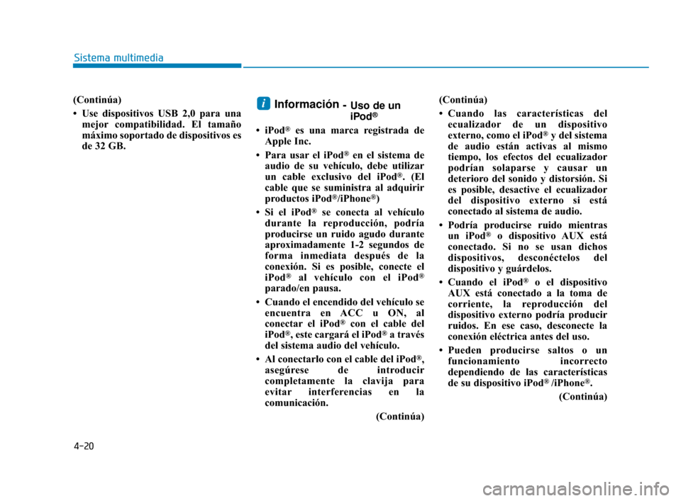 Hyundai Accent 2018  Manual del propietario (in Spanish) 4-20
Sistema multimedia
(Continúa)
• Use dispositivos USB 2,0 para unamejor compatibilidad. El tamaño
máximo soportado de dispositivos es
de 32 GB.Información  -Uso de un
iPod®
• iPod®es una