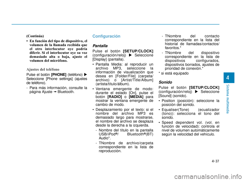 Hyundai Accent 2018  Manual del propietario (in Spanish) 4-37
Sistema multimedia
4
(Continúa)
• En función del tipo de dispositivo, elvolumen de la llamada recibida que
el otro interlocutor oye podría
diferir. Si el interlocutor oye su voz
demasiado al