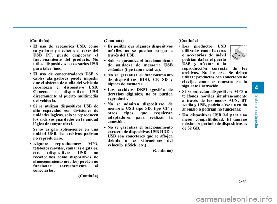 Hyundai Accent 2018  Manual del propietario (in Spanish) 4-51
Sistema multimedia
4
(Continúa)
• El uso de accesorios USB, comocargadores y mecheros a través del
USB I/F, puede empeorar el
funcionamiento del producto. No
utilice dispositivos o accesorios