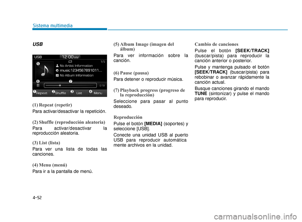 Hyundai Accent 2018  Manual del propietario (in Spanish) 4-52
Sistema multimedia
USB
(1) Repeat (repetir)
Para activar/desactivar la repetición.
(2) Shuffle (reproducción aleatoria)
Para activar/desactivar la
reproducción aleatoria.
(3) List (lista)
Para