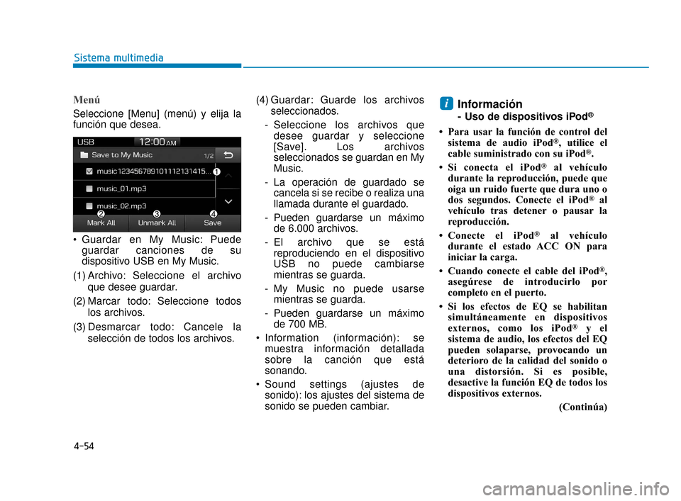 Hyundai Accent 2018  Manual del propietario (in Spanish) 4-54
Sistema multimedia
Menú
Seleccione [Menu] (menú) y elija la
función que desea.
 Guardar en My Music: Puedeguardar canciones de su
dispositivo USB en My Music.
(1) Archivo: Seleccione el archiv