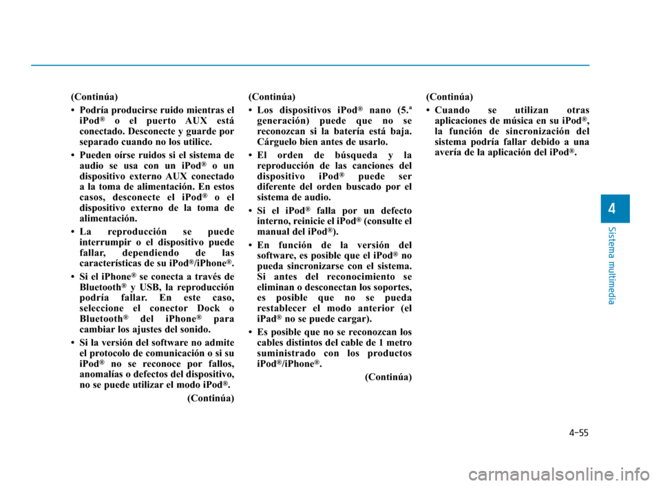 Hyundai Accent 2018  Manual del propietario (in Spanish) 4-55
Sistema multimedia
4
(Continúa)
• Podría producirse ruido mientras eliPod
®o el puerto AUX está
conectado. Desconecte y guarde por
separado cuando no los utilice.
• Pueden oírse ruidos s