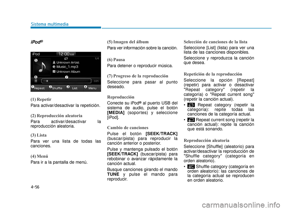 Hyundai Accent 2018  Manual del propietario (in Spanish) 4-56
Sistema multimedia
iPod®
(1) Repetir
Para activar/desactivar la repetición.
(2) Reproducción aleatoria
Para activar/desactivar la
reproducción aleatoria.
(3) Lista
Para ver una lista de todas