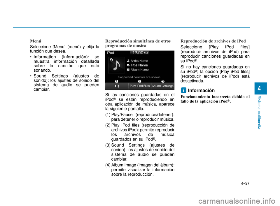 Hyundai Accent 2018  Manual del propietario (in Spanish) 4-57
Sistema multimedia
4
Menú
Seleccione [Menu] (menú) y elija la
función que desea.
 Information (información): semuestra información detallada
sobre la canción que está
sonando.
 Sound Setti