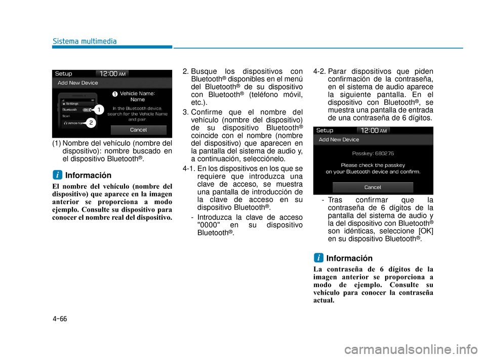 Hyundai Accent 2018 Manual del propietario (in Spanish) 4-66
Sistema multimedia
(1) Nombre del vehículo (nombre deldispositivo): nombre buscado en
el dispositivo Bluetooth
®.
Información
El nombre del vehículo (nombre del
dispositivo) que aparece en la Hyundai Accent 2018 Manual del propietario (in Spanish) 4-66
Sistema multimedia
(1) Nombre del vehículo (nombre deldispositivo): nombre buscado en
el dispositivo Bluetooth
®.
Información
El nombre del vehículo (nombre del
dispositivo) que aparece en la