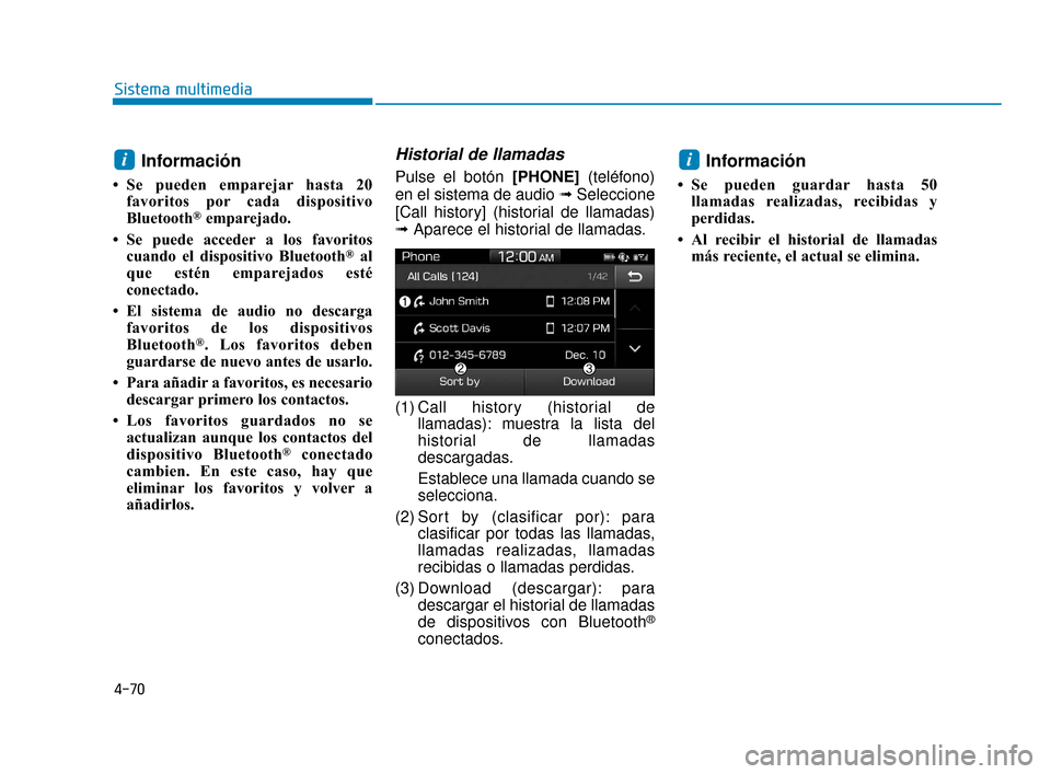 Hyundai Accent 2018  Manual del propietario (in Spanish) 4-70
Sistema multimedia
Información
• Se pueden emparejar hasta 20favoritos por cada dispositivo
Bluetooth
®emparejado.
• Se puede acceder a los favoritos cuando el dispositivo Bluetooth
®al
qu