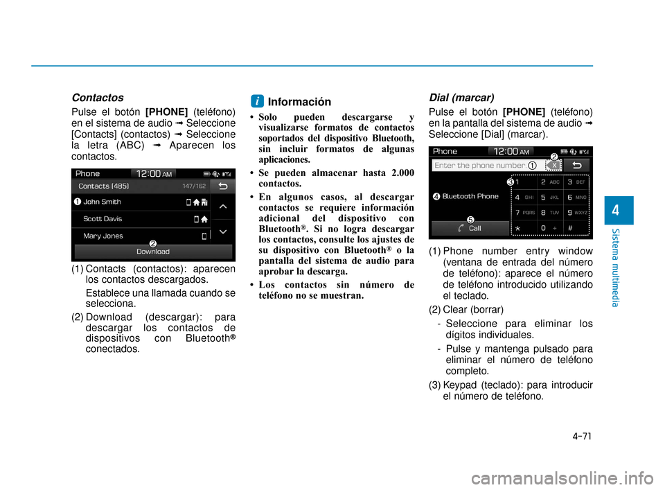 Hyundai Accent 2018  Manual del propietario (in Spanish) 4-71
Sistema multimedia
4
Contactos
Pulse el botón [PHONE](teléfono)
en el sistema de audio ➟ Seleccione
[Contacts] (contactos) ➟ Seleccione
la letra (ABC) ➟ Aparecen los
contactos.
(1) Contac