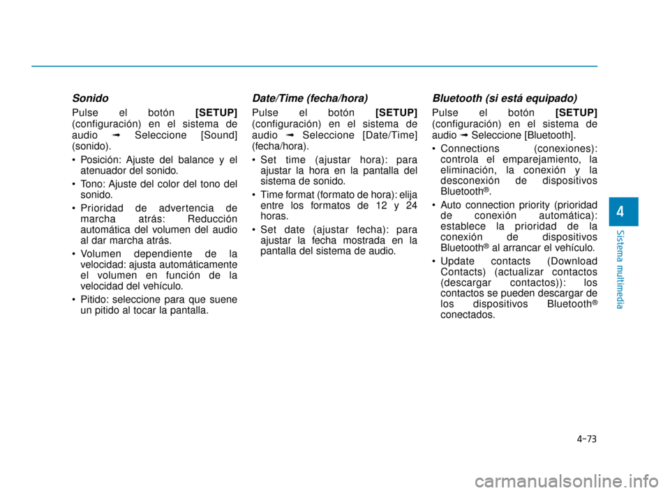 Hyundai Accent 2018  Manual del propietario (in Spanish) 4-73
Sistema multimedia
4
Sonido 
Pulse el botón [SETUP]
(configuración) en el sistema de
audio  ➟Seleccione [Sound]
(sonido).
 Posición: Ajuste del balance y el atenuador del sonido.
 Tono: Ajus