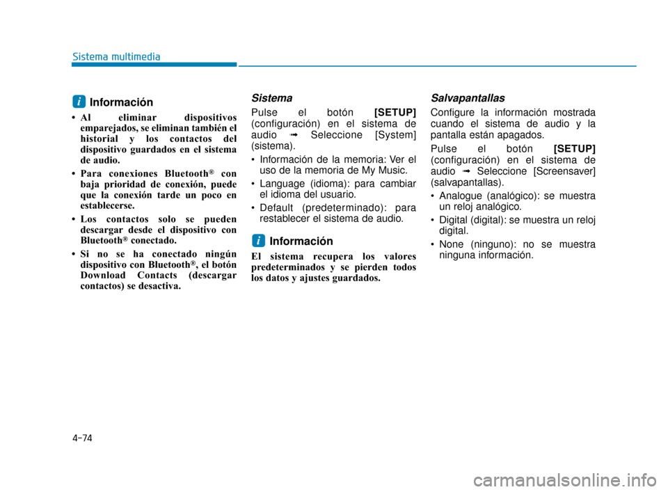 Hyundai Accent 2018  Manual del propietario (in Spanish) 4-74
Sistema multimedia
Información
• Al eliminar dispositivosemparejados, se eliminan también el
historial y los contactos del
dispositivo guardados en el sistema
de audio.
• Para conexiones Bl