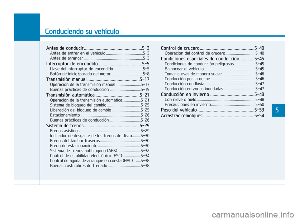 Hyundai Accent 2018  Manual del propietario (in Spanish) Conduciendo su vehículo
5
Antes de conducir ..................................................5-3
Antes de entrar en el vehículo ......................................5-3
Antes de arrancar .........