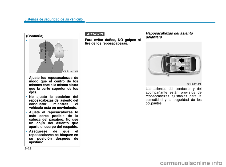 Hyundai Accent 2018  Manual del propietario (in Spanish) 2-12
Sistemas de seguridad de su vehículoPara evitar daños, NO golpee ni
tire de los reposacabezas.
Reposacabezas del asientodelantero
Los asientos del conductor y del
acompañante están provistos 