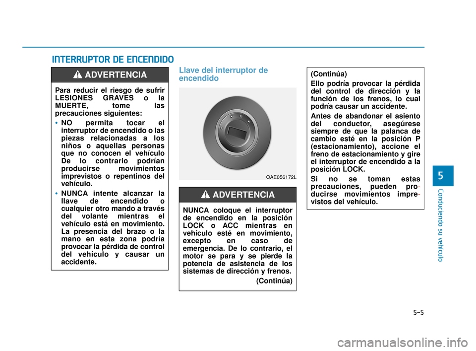 Hyundai Accent 2018  Manual del propietario (in Spanish) 5-5
Conduciendo su vehículo
5
Llave del interruptor de
encendido
I IN
N T
TE
ER
R R
RU
U P
PT
TO
O R
R 
 D
D E
E 
 E
E N
N C
CE
E N
N D
DI
ID
D O
O
(Continúa)
Ello podría provocar la pérdida
del c