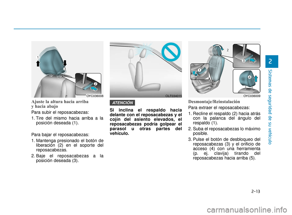 Hyundai Accent 2018  Manual del propietario (in Spanish) 2-13
Sistemas de seguridad de su vehículo
2
Ajuste la altura hacia arriba
y hacia abajo 
Para subir el reposacabezas:
1. Tire del mismo hacia arriba a laposición deseada (1).
Para bajar el reposacab