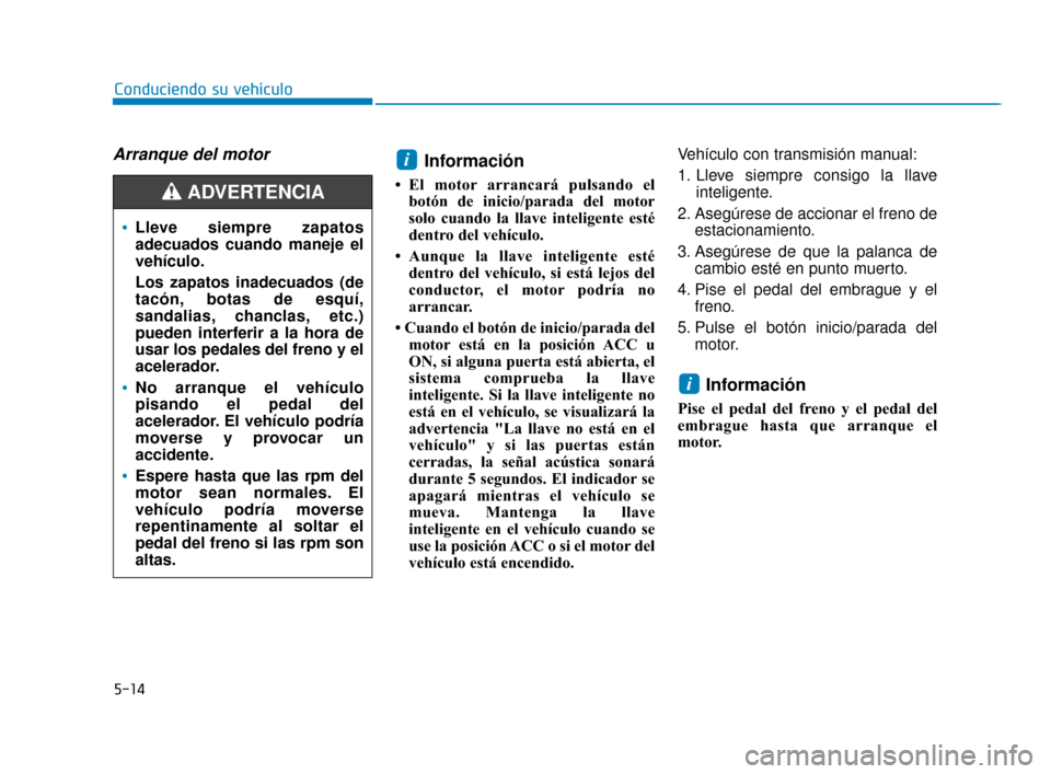 Hyundai Accent 2018 Manual del propietario (in Spanish) Arranque del motorInformación
• El motor arrancará pulsando elbotón de inicio/parada del motor
solo cuando la llave inteligente esté
dentro del vehículo.
• Aunque la llave inteligente esté d Hyundai Accent 2018 Manual del propietario (in Spanish) Arranque del motorInformación
• El motor arrancará pulsando elbotón de inicio/parada del motor
solo cuando la llave inteligente esté
dentro del vehículo.
• Aunque la llave inteligente esté d