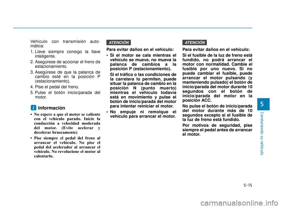 Hyundai Accent 2018 Manual del propietario (in Spanish) 5-15
Conduciendo su vehículo
5
Vehículo con transmisión auto-
mática:
1. Lleve siempre consigo la llave inteligente.
2. Asegúrese de accionar el freno de estacionamiento.
3. Asegúrese de que la Hyundai Accent 2018 Manual del propietario (in Spanish) 5-15
Conduciendo su vehículo
5
Vehículo con transmisión auto-
mática:
1. Lleve siempre consigo la llave inteligente.
2. Asegúrese de accionar el freno de estacionamiento.
3. Asegúrese de que la