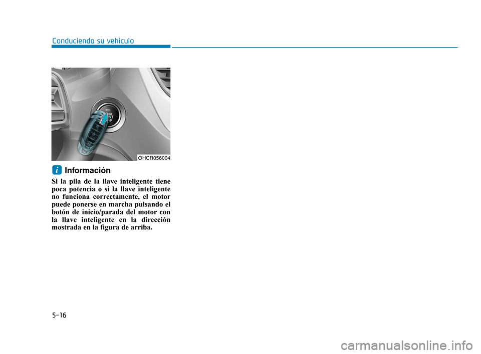 Hyundai Accent 2018 Manual del propietario (in Spanish) 5-16
Información
Si la pila de la llave inteligente tiene
poca potencia o si la llave inteligente
no funciona correctamente, el motor
puede ponerse en marcha pulsando el
botón de inicio/parada del m Hyundai Accent 2018 Manual del propietario (in Spanish) 5-16
Información
Si la pila de la llave inteligente tiene
poca potencia o si la llave inteligente
no funciona correctamente, el motor
puede ponerse en marcha pulsando el
botón de inicio/parada del m