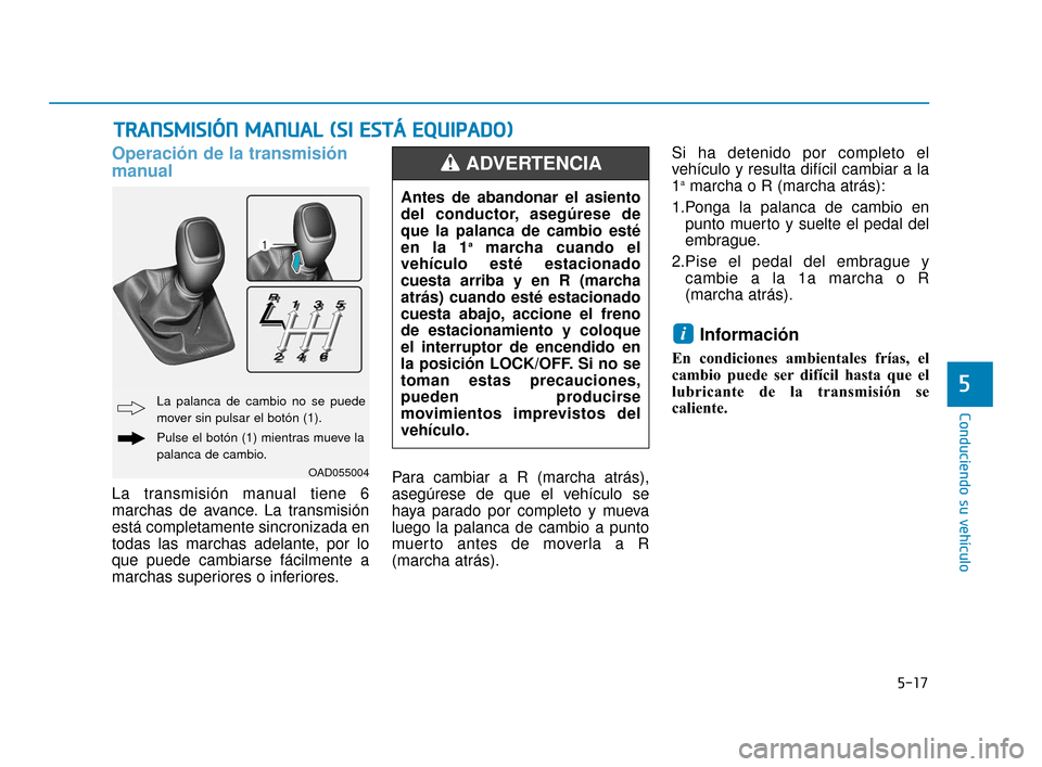Hyundai Accent 2018 Manual del propietario (in Spanish) 5-17
Conduciendo su vehículo
Operación de la transmisión
manual
La transmisión manual tiene 6
marchas de avance. La transmisión
está completamente sincronizada en
todas las marchas adelante, por Hyundai Accent 2018 Manual del propietario (in Spanish) 5-17
Conduciendo su vehículo
Operación de la transmisión
manual
La transmisión manual tiene 6
marchas de avance. La transmisión
está completamente sincronizada en
todas las marchas adelante, por