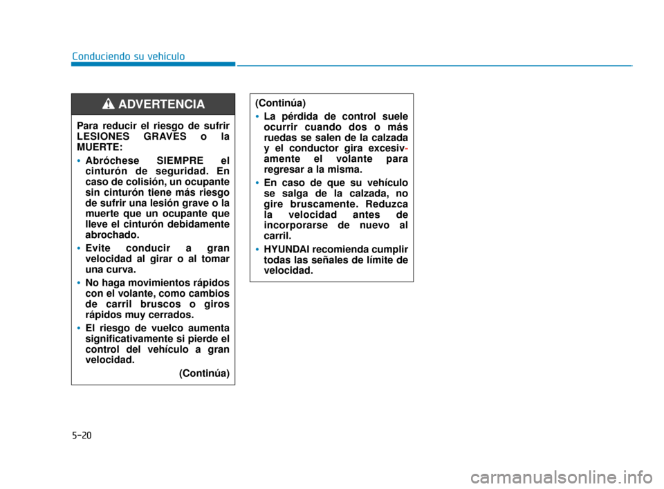Hyundai Accent 2018 Manual del propietario (in Spanish) 5-20
Conduciendo su vehículo
Para reducir el riesgo de sufrir
LESIONES GRAVES o la
MUERTE:
Abróchese SIEMPRE el
cinturón de seguridad. En
caso de colisión, un ocupante
sin cinturón tiene más rie Hyundai Accent 2018 Manual del propietario (in Spanish) 5-20
Conduciendo su vehículo
Para reducir el riesgo de sufrir
LESIONES GRAVES o la
MUERTE:
Abróchese SIEMPRE el
cinturón de seguridad. En
caso de colisión, un ocupante
sin cinturón tiene más rie