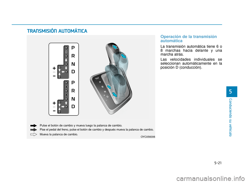 Hyundai Accent 2018 Manual del propietario (in Spanish) 5-21
Conduciendo su vehículo
5
Operación de la transmisión
automática
La transmisión automática tiene 6 o
8 marchas hacia delante y una
marcha atrás.
Las velocidades individuales se
selecciona Hyundai Accent 2018 Manual del propietario (in Spanish) 5-21
Conduciendo su vehículo
5
Operación de la transmisión
automática
La transmisión automática tiene 6 o
8 marchas hacia delante y una
marcha atrás.
Las velocidades individuales se
selecciona