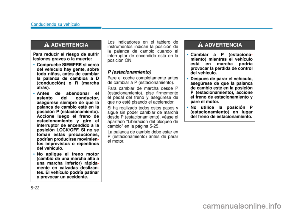 Hyundai Accent 2018  Manual del propietario (in Spanish) 5-22
Conduciendo su vehículoLos indicadores en el tablero de
instrumentos indican la posición de
la palanca de cambio cuando el
interruptor de encendido está en la
posición ON.
P (estacionamiento)
