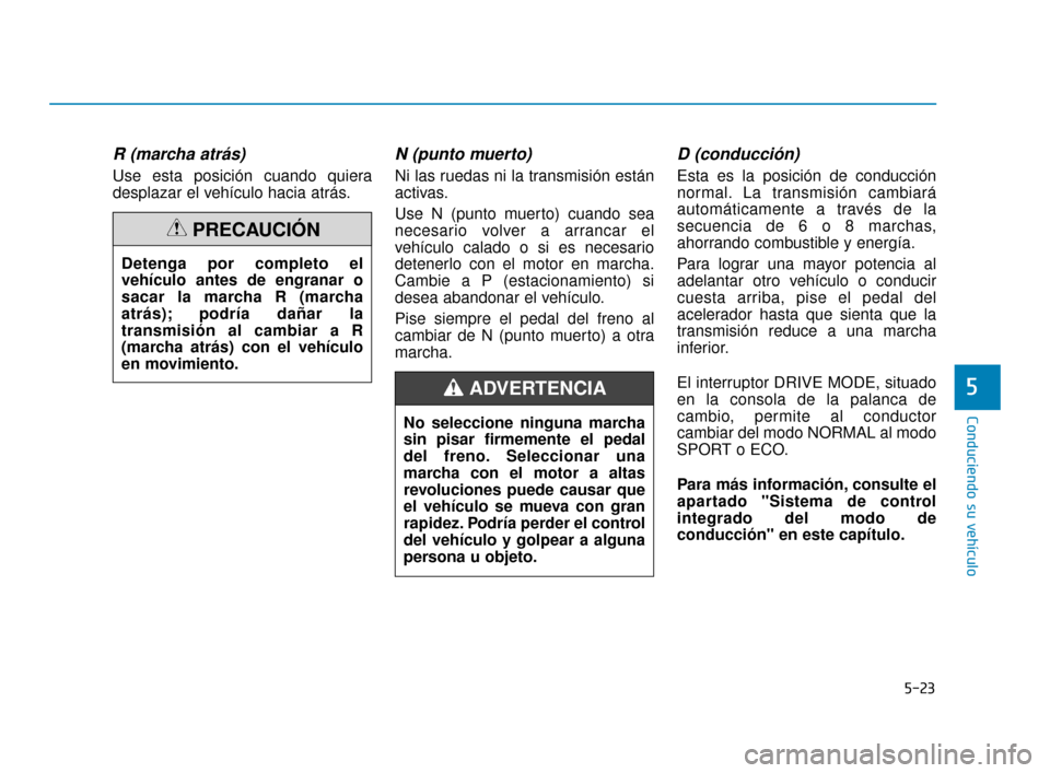 Hyundai Accent 2018 Manual del propietario (in Spanish) 5-23
Conduciendo su vehículo
5
R (marcha atrás)
Use esta posición cuando quiera
desplazar el vehículo hacia atrás.
N (punto muerto)
Ni las ruedas ni la transmisión están
activas.
Use N (punto Hyundai Accent 2018 Manual del propietario (in Spanish) 5-23
Conduciendo su vehículo
5
R (marcha atrás)
Use esta posición cuando quiera
desplazar el vehículo hacia atrás.
N (punto muerto)
Ni las ruedas ni la transmisión están
activas.
Use N (punto