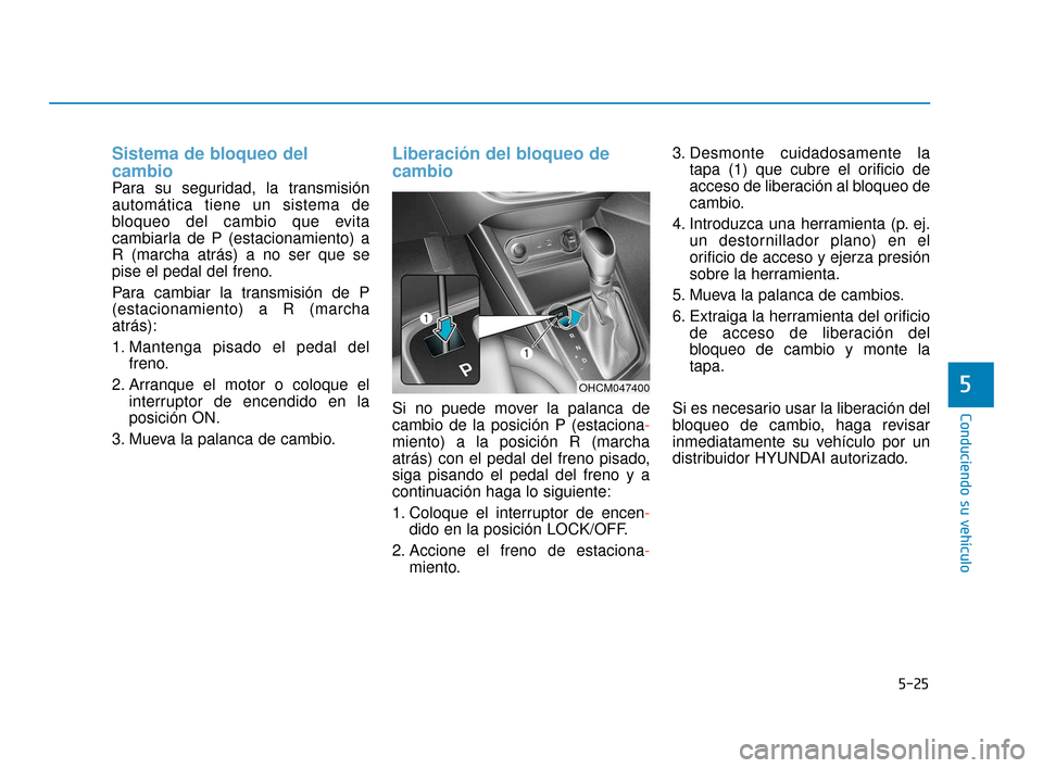 Hyundai Accent 2018  Manual del propietario (in Spanish) 5-25
Conduciendo su vehículo
5
Sistema de bloqueo del
cambio 
Para su seguridad, la transmisión
automática tiene un sistema de
bloqueo del cambio que evita
cambiarla de P (estacionamiento) a
R (mar