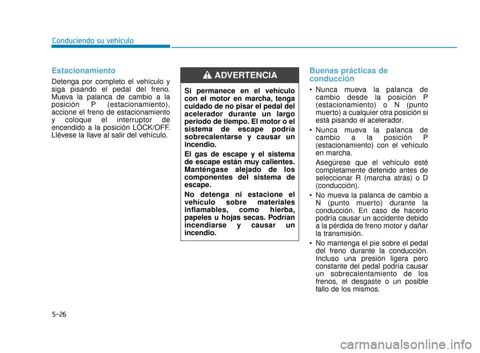 Hyundai Accent 2018  Manual del propietario (in Spanish) Estacionamiento
Detenga por completo el vehículo y
siga pisando el pedal del freno.
Mueva la palanca de cambio a la
posición P (estacionamiento),
accione el freno de estacionamiento
y coloque el int