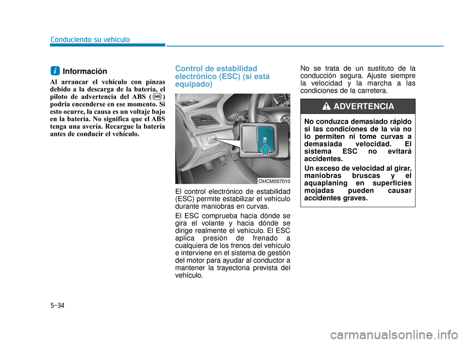 Hyundai Accent 2018  Manual del propietario (in Spanish) 5-34
Conduciendo su vehículo
Información
Al arrancar el vehículo con pinzas
debido a la descarga de la batería, el
piloto de advertencia del ABS ( )
podría encenderse en ese momento. Si
esto ocur