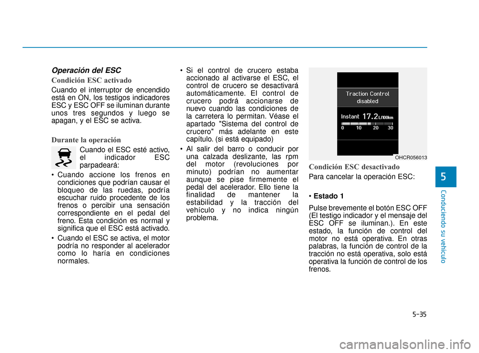 Hyundai Accent 2018  Manual del propietario (in Spanish) 5-35
Conduciendo su vehículo
5
Operación del ESC
Condición ESC activado
Cuando el interruptor de encendido
está en ON, los testigos indicadores
ESC y ESC OFF se iluminan durante
unos tres segundos