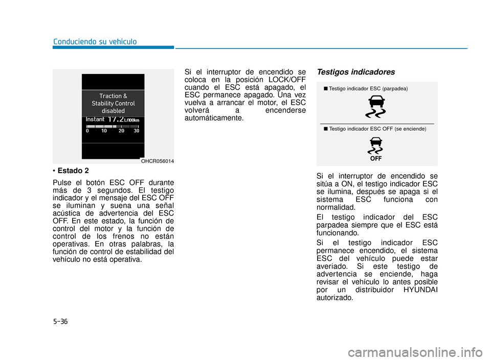 Hyundai Accent 2018  Manual del propietario (in Spanish) 5-36
Conduciendo su vehículo
 Estado 2
Pulse el botón ESC OFF durante
más de 3 segundos. El testigo
indicador y el mensaje del ESC OFF
se iluminan y suena una señal
acústica de advertencia del ES
