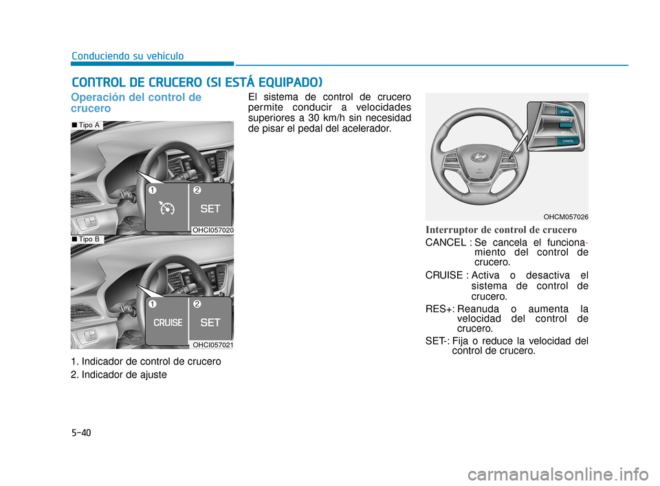 Hyundai Accent 2018  Manual del propietario (in Spanish) 5-40
Conduciendo su vehículo
Operación del control de
crucero
1. Indicador de control de crucero
2. Indicador de ajusteEl sistema de control de crucero
permite conducir a velocidades
superiores a 30