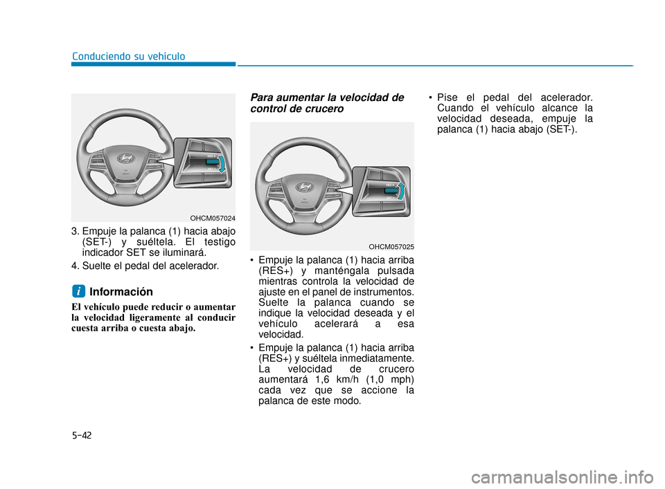 Hyundai Accent 2018  Manual del propietario (in Spanish) 5-42
Conduciendo su vehículo
3. Empuje la palanca (1) hacia abajo (SET-) y suéltela. El testigo
indicador SET se iluminará.
4. Suelte el pedal del acelerador.
Información
El vehículo puede reduci