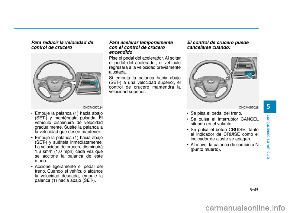 Hyundai Accent 2018  Manual del propietario (in Spanish) 5-43
Conduciendo su vehículo
5
Para reducir la velocidad decontrol de crucero 
 Empuje la palanca (1) hacia abajo
(SET-) y manténgala pulsada. El
vehículo disminuirá de velocidad
gradualmente. Sue