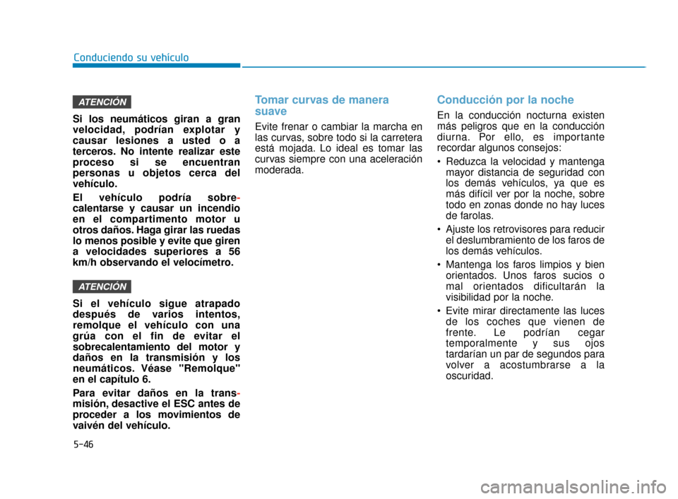 Hyundai Accent 2018  Manual del propietario (in Spanish) 5-46
Conduciendo su vehículo
Si los neumáticos giran a gran
velocidad, podrían explotar y
causar lesiones a usted o a
terceros. No intente realizar este
proceso si se encuentran
personas u objetos 