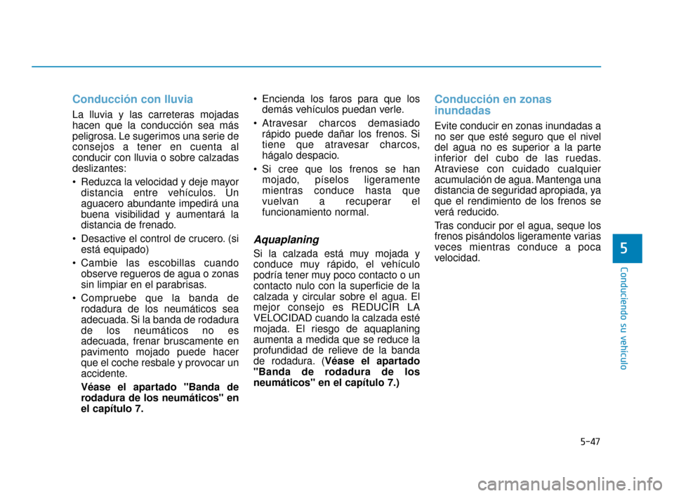 Hyundai Accent 2018  Manual del propietario (in Spanish) 5-47
Conduciendo su vehículo
5
Conducción con lluvia
La lluvia y las carreteras mojadas
hacen que la conducción sea más
peligrosa. Le sugerimos una serie de
consejos a tener en cuenta al
conducir 