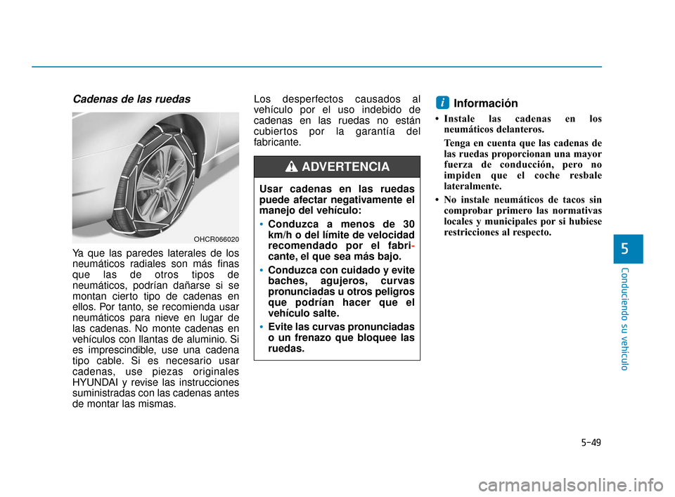 Hyundai Accent 2018  Manual del propietario (in Spanish) 5-49
Conduciendo su vehículo
5
Cadenas de las ruedas
Ya que las paredes laterales de los
neumáticos radiales son más finas
que las de otros tipos de
neumáticos, podrían dañarse si se
montan cier