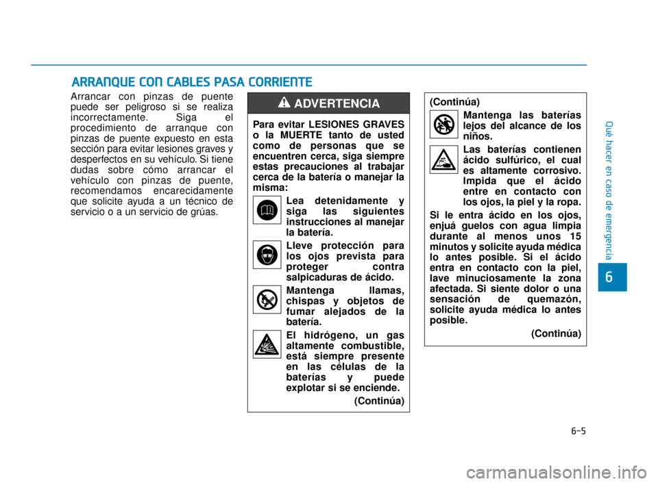 Hyundai Accent 2018  Manual del propietario (in Spanish) 6-5
Qué hacer en caso de emergencia
6
Arrancar con pinzas de puente
puede ser peligroso si se realiza
incorrectamente. Siga el
procedimiento de arranque con
pinzas de puente expuesto en esta
sección