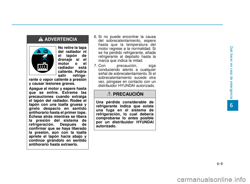 Hyundai Accent 2018  Manual del propietario (in Spanish) 6-9
Qué hacer en caso de emergencia
6
6. Si no puede encontrar la causadel sobrecalentamiento, espere
hasta que la temperatura del
motor regrese a la normalidad. Si
se ha perdido refrigerante, añada