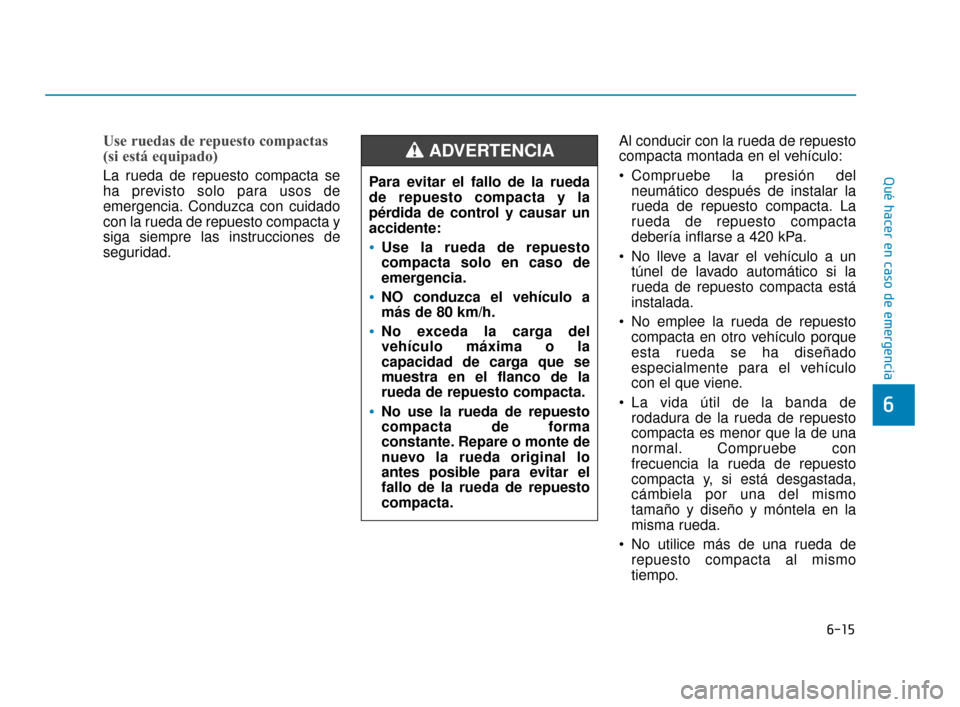 Hyundai Accent 2018 Manual del propietario (in Spanish) 6-15
Qué hacer en caso de emergencia
6
Use ruedas de repuesto compactas
(si está equipado)
La rueda de repuesto compacta se
ha previsto solo para usos de
emergencia. Conduzca con cuidado
con la ru Hyundai Accent 2018 Manual del propietario (in Spanish) 6-15
Qué hacer en caso de emergencia
6
Use ruedas de repuesto compactas
(si está equipado)
La rueda de repuesto compacta se
ha previsto solo para usos de
emergencia. Conduzca con cuidado
con la ru