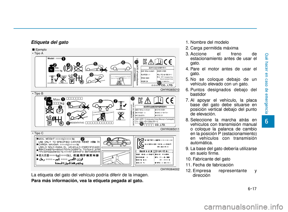 Hyundai Accent 2018  Manual del propietario (in Spanish) 6-17
Qué hacer en caso de emergencia
6
Etiqueta del gato1. Nombre del modelo
2. Carga permitida máxima
3. Accione el freno deestacionamiento antes de usar el
gato.
4. Pare el motor antes de usar el 