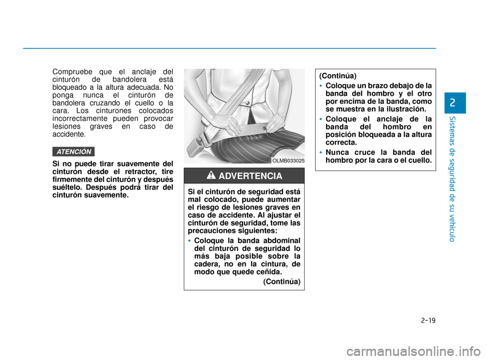 Hyundai Accent 2018  Manual del propietario (in Spanish) 2-19
Sistemas de seguridad de su vehículo
2
Compruebe que el anclaje del
cinturón de bandolera está
bloqueado a la altura adecuada. No
ponga nunca el cinturón de
bandolera cruzando el cuello o la
