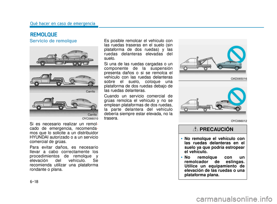 Hyundai Accent 2018  Manual del propietario (in Spanish) 6-18
Qué hacer en caso de emergencia
Servicio de remolque
Si es necesario realizar un remol-
cado de emergencia, recomenda-
mos que lo solicite a un distribuidor
HYUNDAI autorizado o a un servicio
co