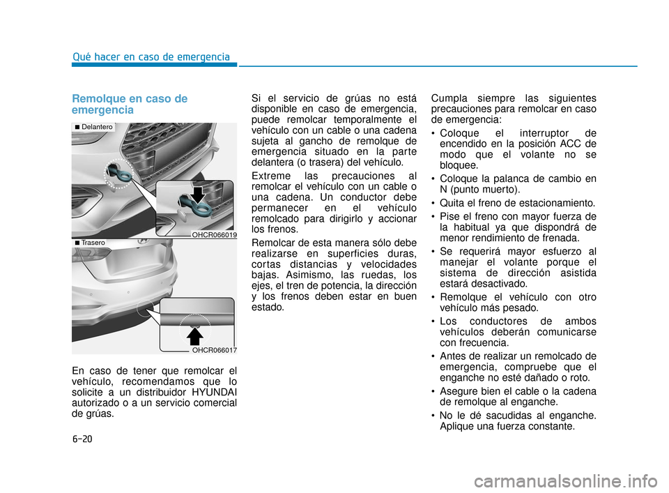 Hyundai Accent 2018  Manual del propietario (in Spanish) 6-20
Remolque en caso de
emergencia 
En caso de tener que remolcar el
vehículo, recomendamos que lo
solicite a un distribuidor HYUNDAI
autorizado o a un servicio comercial
de grúas.Si el servicio de