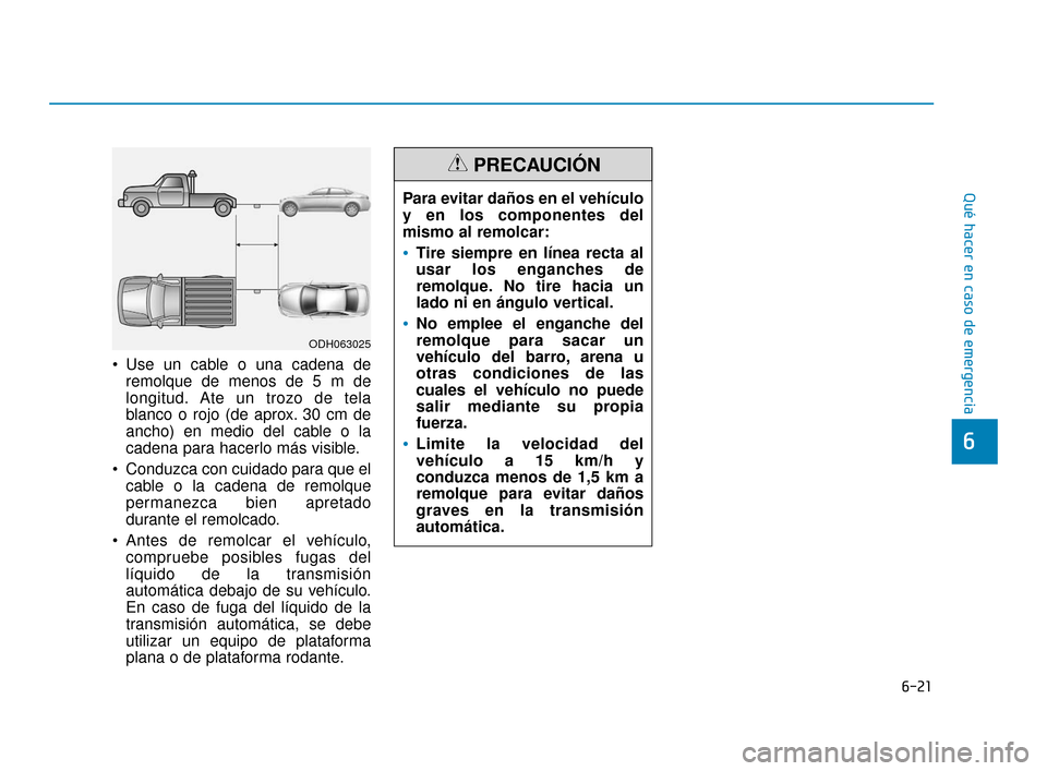 Hyundai Accent 2018  Manual del propietario (in Spanish) 6-21
Qué hacer en caso de emergencia
6
 Use un cable o una cadena deremolque de menos de 5 m de
longitud. Ate un trozo de tela
blanco o rojo (de aprox. 30 cm de
ancho) en medio del cable o la
cadena 