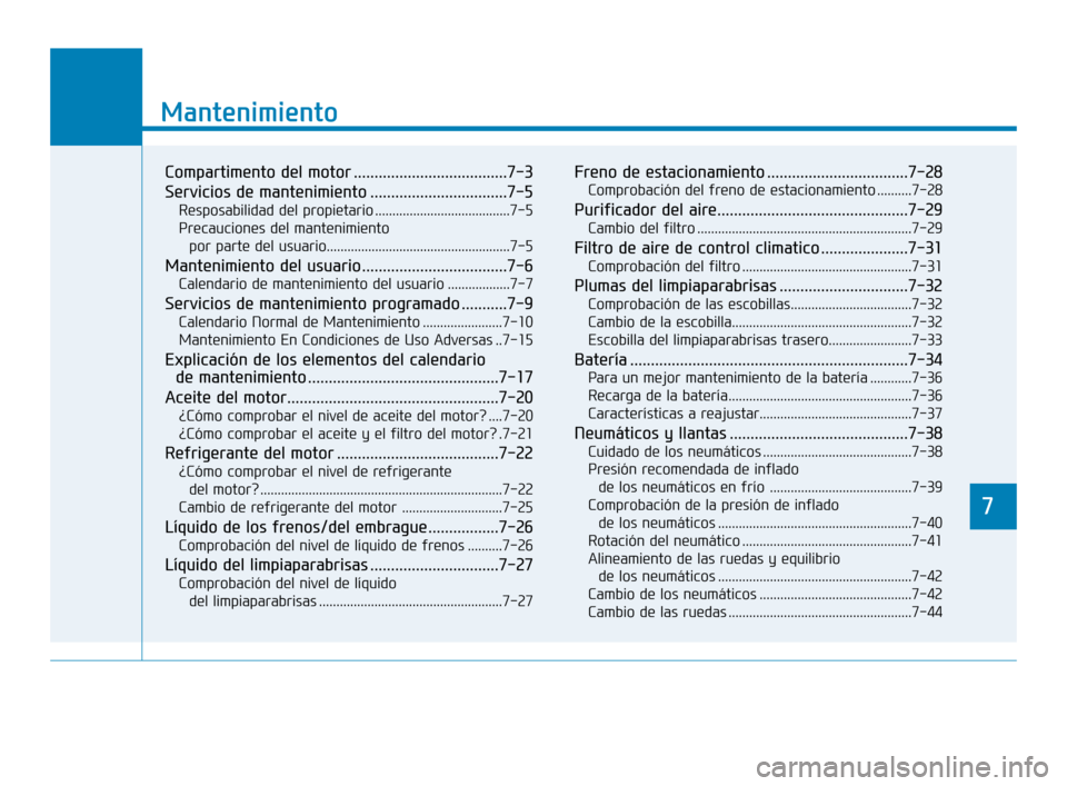 Hyundai Accent 2018  Manual del propietario (in Spanish) 7
Mantenimiento
7
Mantenimiento
Compartimento del motor .....................................7-3
Servicios de mantenimiento .................................7-5
Resposabilidad del propietario ........