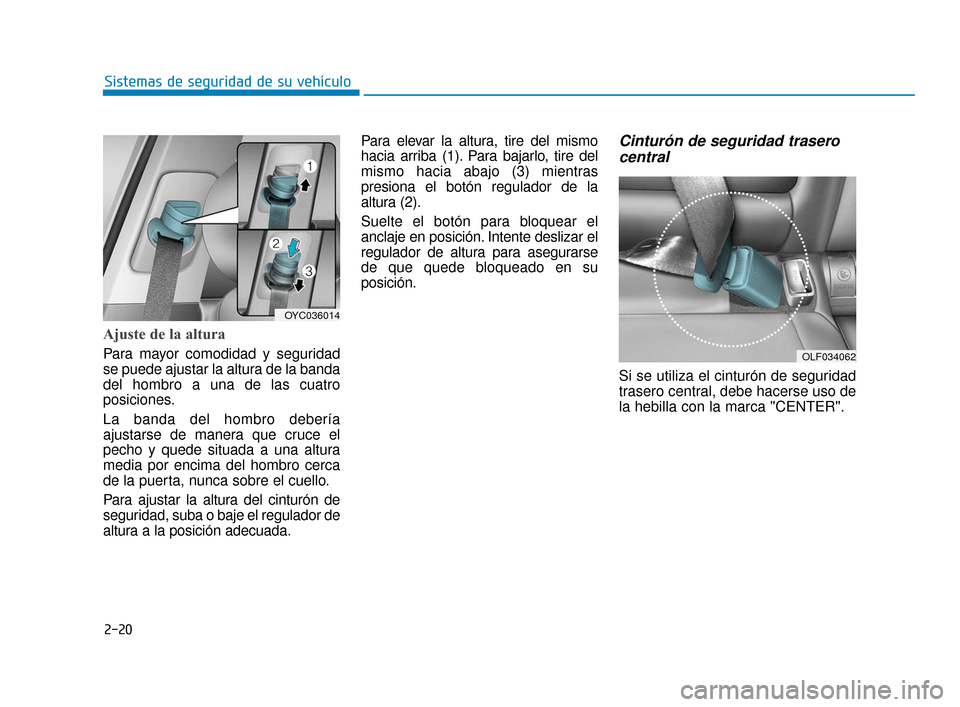 Hyundai Accent 2018  Manual del propietario (in Spanish) 2-20
Sistemas de seguridad de su vehículo
Ajuste de la altura 
Para mayor comodidad y seguridad
se puede ajustar la altura de la banda
del hombro a una de las cuatro
posiciones.
La banda del hombro d