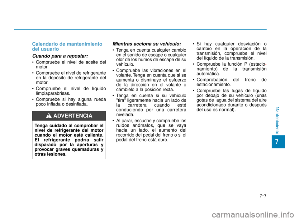 Hyundai Accent 2018  Manual del propietario (in Spanish) 7-7
7
Mantenimiento
Calendario de mantenimiento
del usuario
Cuando para a repostar:
 Compruebe el nivel de aceite delmotor.
 Compruebe el nivel de refrigerante en la depósito de refrigerante del
moto